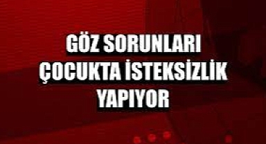 Göz sorunları çocukta isteksizlik yapıyor.