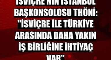 İsviçre'nin İstanbul Başkonsolosu Thöni: 