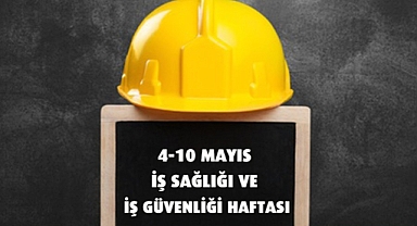 4-10 Mayıs İş Sağlığı ve Güvenliği Haftası