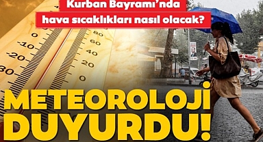 SON DAKİKA: Kurban Bayramı'nda hava nasıl olacak? Meteoroloji'den Kurban Bayramı için hava durumu uyarısı geldi!
