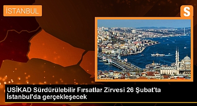 USİKAD Sürdürülebilir Fırsatlar Zirvesi 26 Şubat'ta İstanbul'da gerçekleşecek