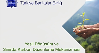Türkiye Bankalar Birliği  Yeşil Dönüşüm ve Sınırda Karbon Düzenleme Mekanizması Değerlendirme Raporu’nu Yayınladı